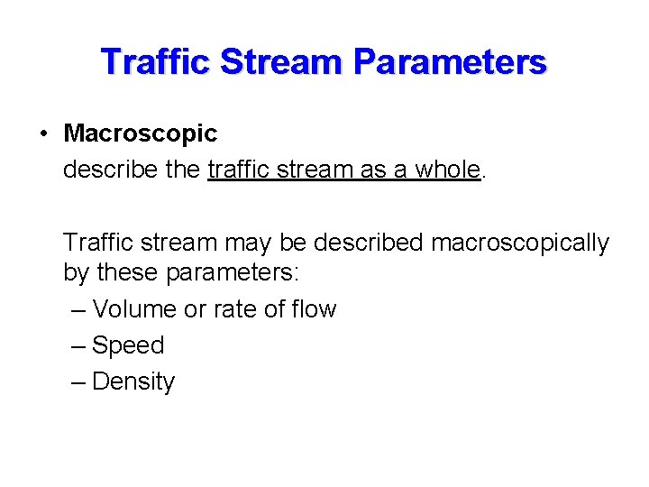 Traffic Stream Parameters • Macroscopic describe the traffic stream as a whole. Traffic stream