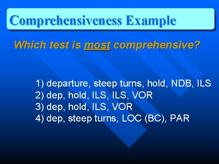 Comprehensiveness Example Which test is most comprehensive? 1) departure, steep turns, hold, NDB, ILS