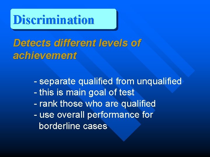 Discrimination Detects different levels of achievement - separate qualified from unqualified - this is