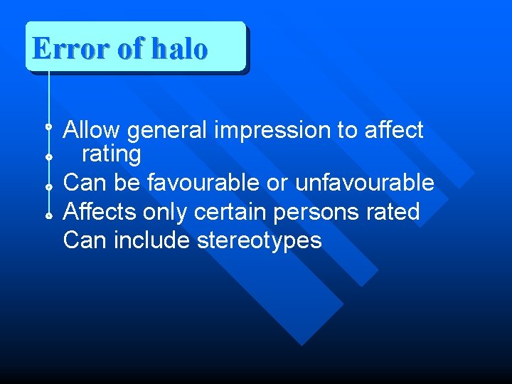 Error of halo Allow general impression to affect rating Can be favourable or unfavourable