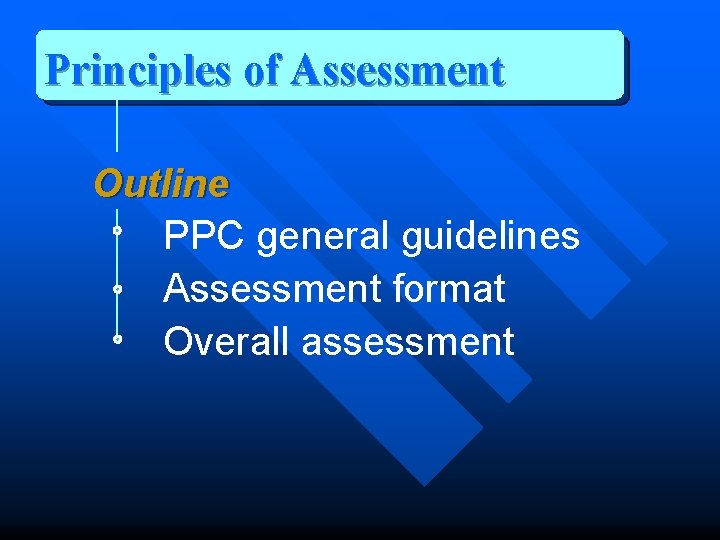 Principles of Assessment Outline PPC general guidelines Assessment format Overall assessment 