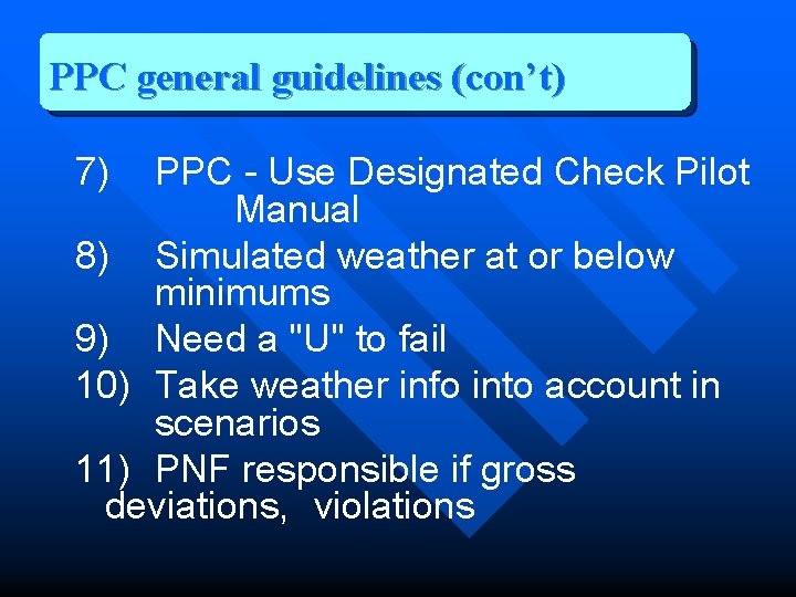 PPC general guidelines (con’t) 7) PPC - Use Designated Check Pilot Manual 8) Simulated