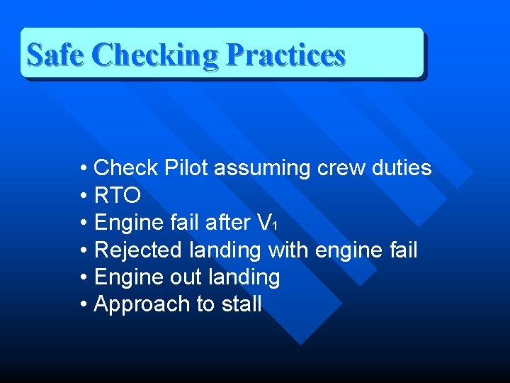 Safe Checking Practices • Check Pilot assuming crew duties • RTO • Engine fail