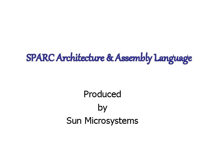 SPARC Architecture & Assembly Language Produced by Sun Microsystems 