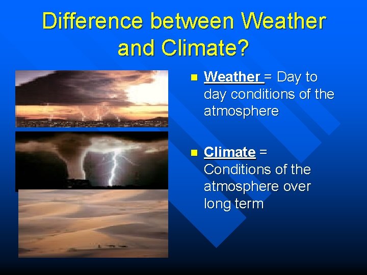 Difference between Weather and Climate? n Weather = Day to day conditions of the