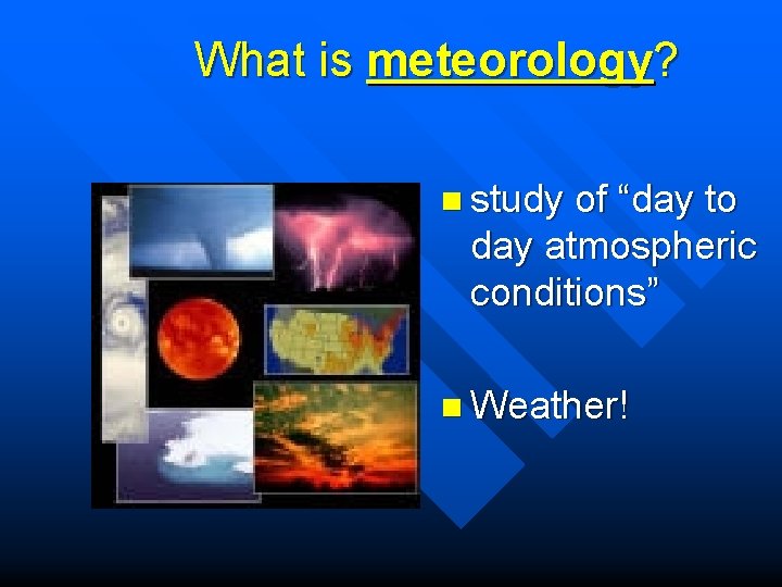 What is meteorology? n study of “day to day atmospheric conditions” n Weather! 