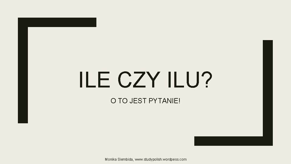 ILE CZY ILU? O TO JEST PYTANIE! Monika Siembida, www. studypolish. wordpess. com 