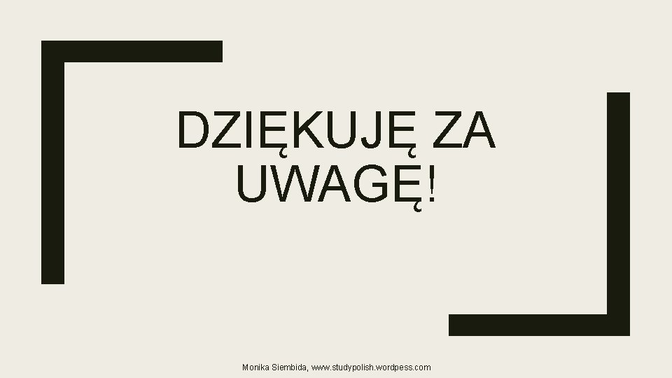 DZIĘKUJĘ ZA UWAGĘ! Monika Siembida, www. studypolish. wordpess. com 