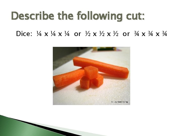 Describe the following cut: Dice: ¼ x ¼ or ½ x ½ or ¾