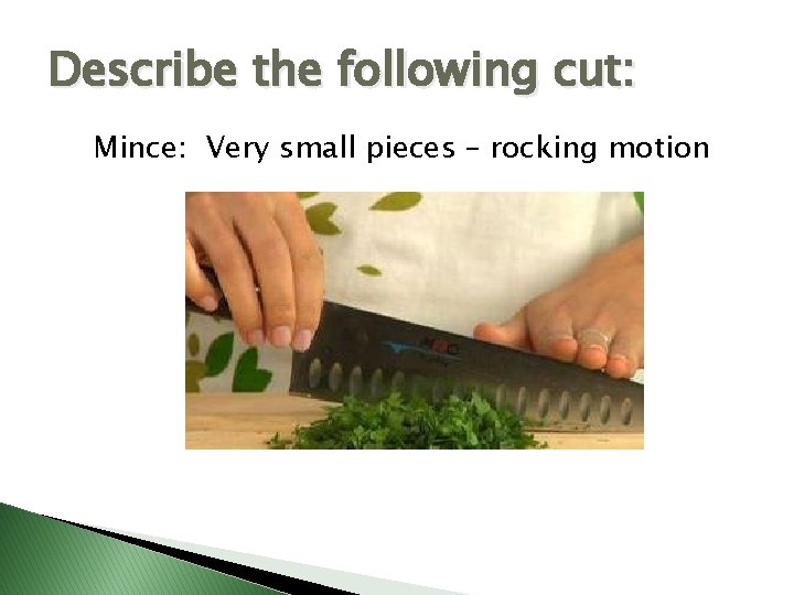 Describe the following cut: Mince: Very small pieces – rocking motion 