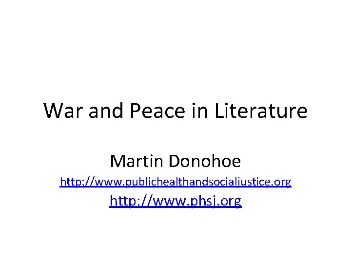 War and Peace in Literature Martin Donohoe http: //www. publichealthandsocialjustice. org http: //www. phsj.