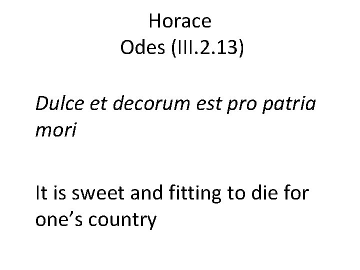 Horace Odes (III. 2. 13) Dulce et decorum est pro patria mori It is