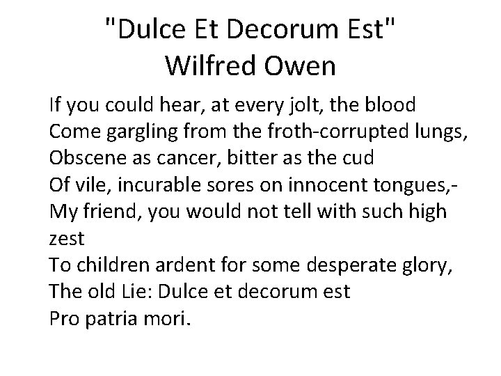 "Dulce Et Decorum Est" Wilfred Owen If you could hear, at every jolt, the