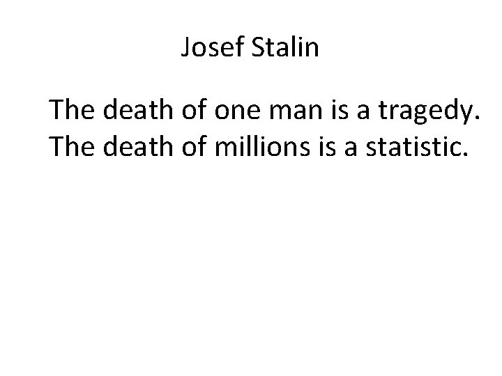 Josef Stalin The death of one man is a tragedy. The death of millions