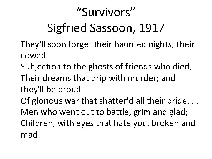 “Survivors” Sigfried Sassoon, 1917 They'll soon forget their haunted nights; their cowed Subjection to