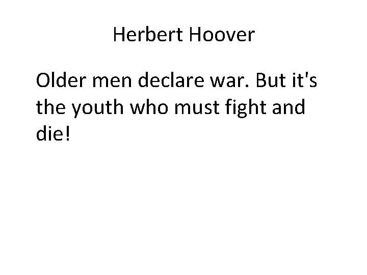 Herbert Hoover Older men declare war. But it's the youth who must fight and