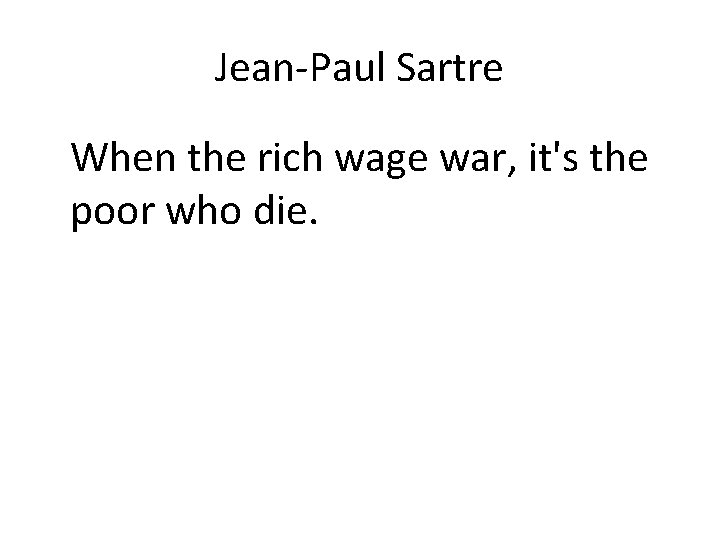 Jean-Paul Sartre When the rich wage war, it's the poor who die. 