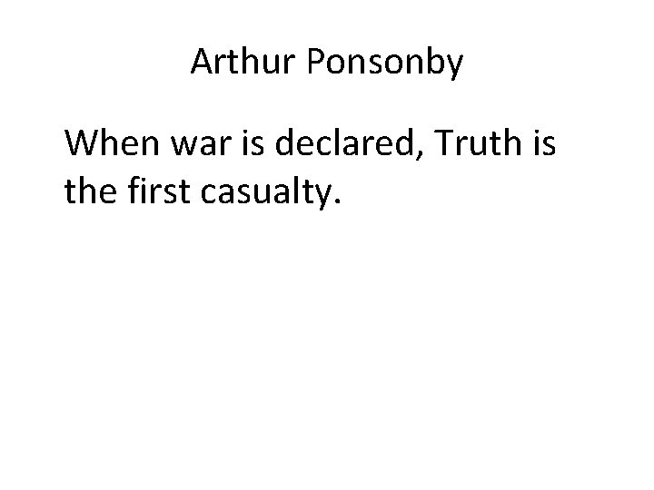 Arthur Ponsonby When war is declared, Truth is the first casualty. 