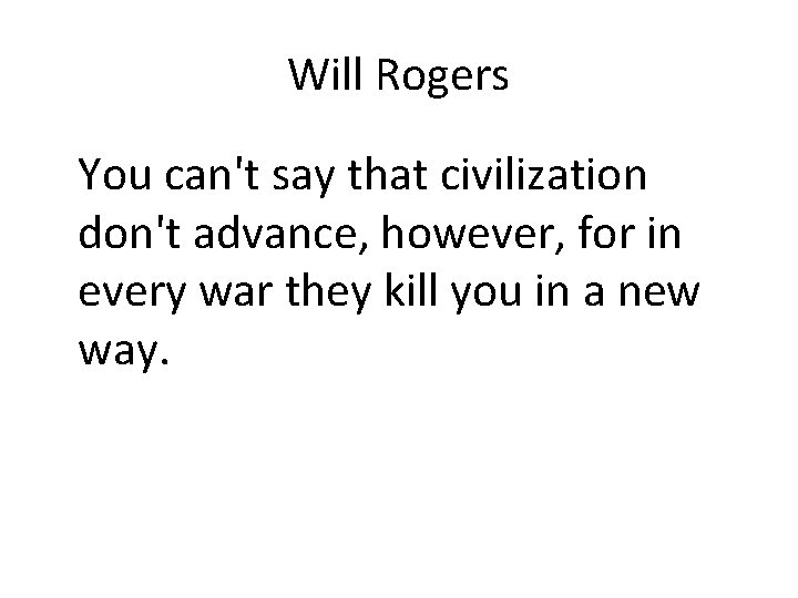 Will Rogers You can't say that civilization don't advance, however, for in every war