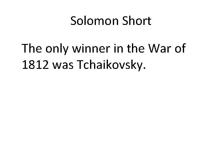 Solomon Short The only winner in the War of 1812 was Tchaikovsky. 