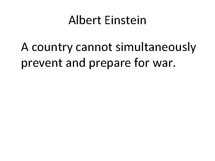 Albert Einstein A country cannot simultaneously prevent and prepare for war. 