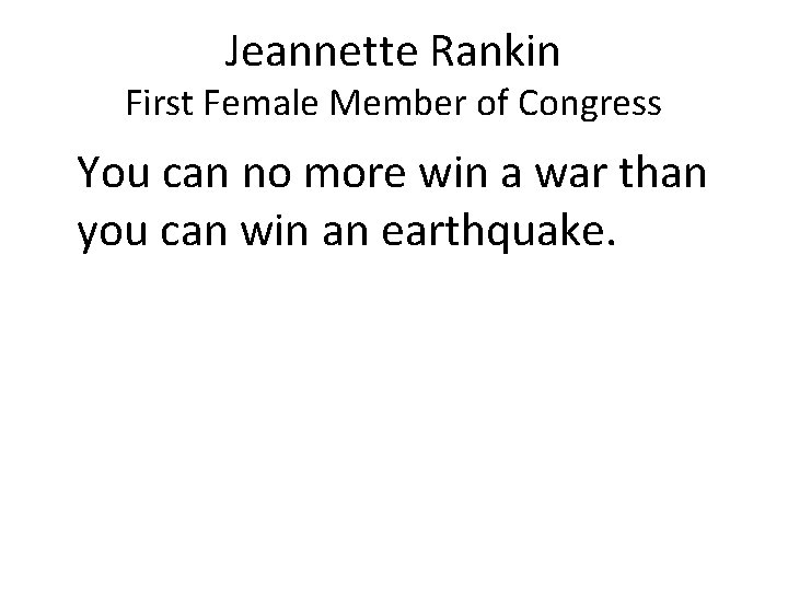 Jeannette Rankin First Female Member of Congress You can no more win a war