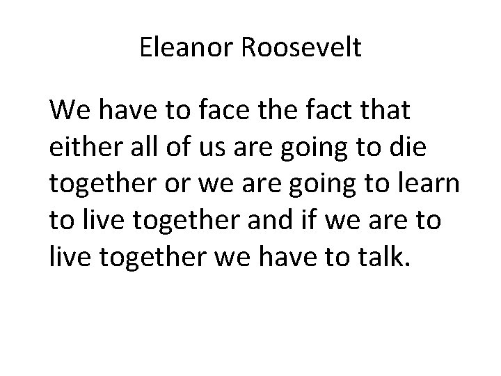 Eleanor Roosevelt We have to face the fact that either all of us are