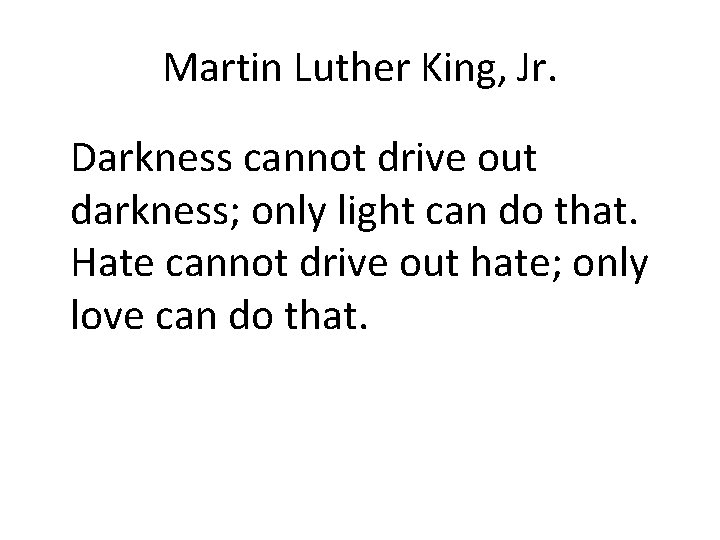 Martin Luther King, Jr. Darkness cannot drive out darkness; only light can do that.