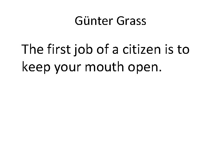 Günter Grass The first job of a citizen is to keep your mouth open.