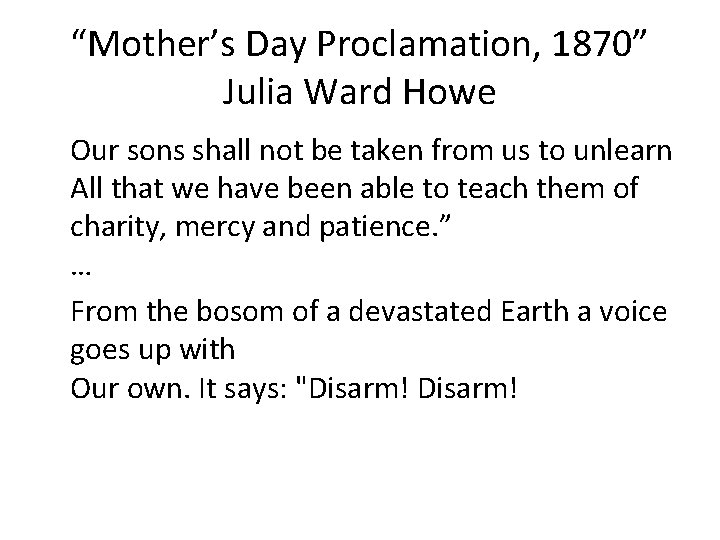 “Mother’s Day Proclamation, 1870” Julia Ward Howe Our sons shall not be taken from