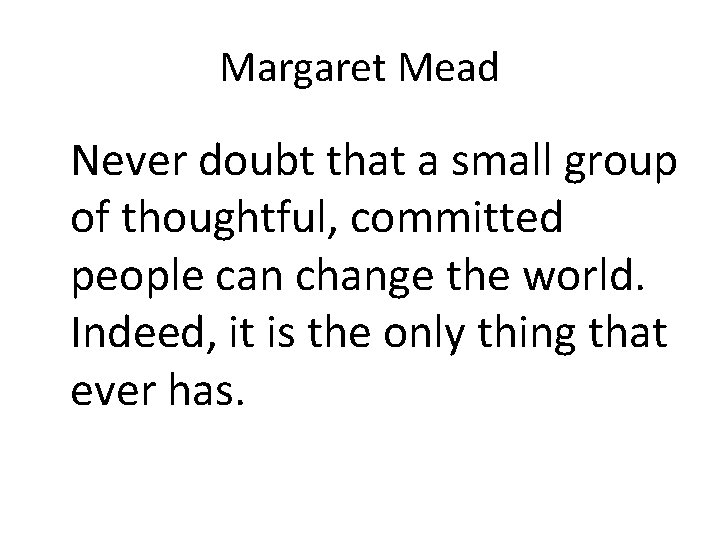 Margaret Mead Never doubt that a small group of thoughtful, committed people can change