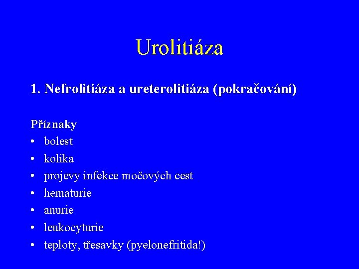 Urolitiáza 1. Nefrolitiáza a ureterolitiáza (pokračování) Příznaky • bolest • kolika • projevy infekce