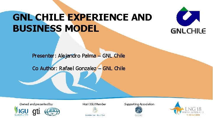 GNL CHILE EXPERIENCE AND BUSINESS MODEL Presenter: Alejandro Palma – GNL Chile Co Author: