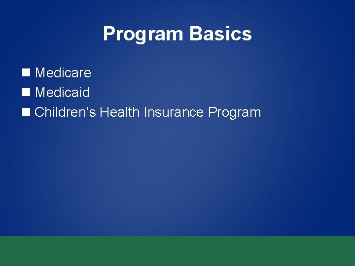 Program Basics n Medicare n Medicaid n Children’s Health Insurance Program Program Basics n Medicare n Medicaid n Children’s Health Insurance Program