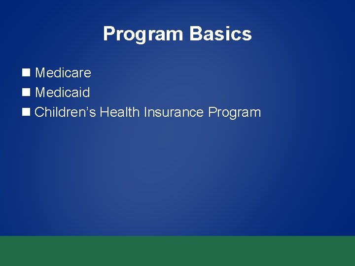 Program Basics n Medicare n Medicaid n Children’s Health Insurance Program 