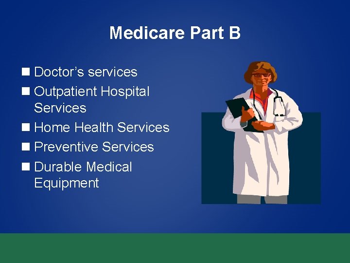 Medicare Part B n Doctor’s services n Outpatient Hospital Services n Home Health Services