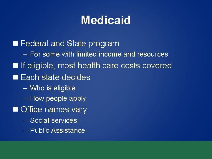 Medicaid n Federal and State program – For some with limited income and resources Medicaid n Federal and State program – For some with limited income and resources