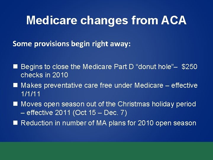 Medicare changes from ACA Some provisions begin right away: n Begins to close the