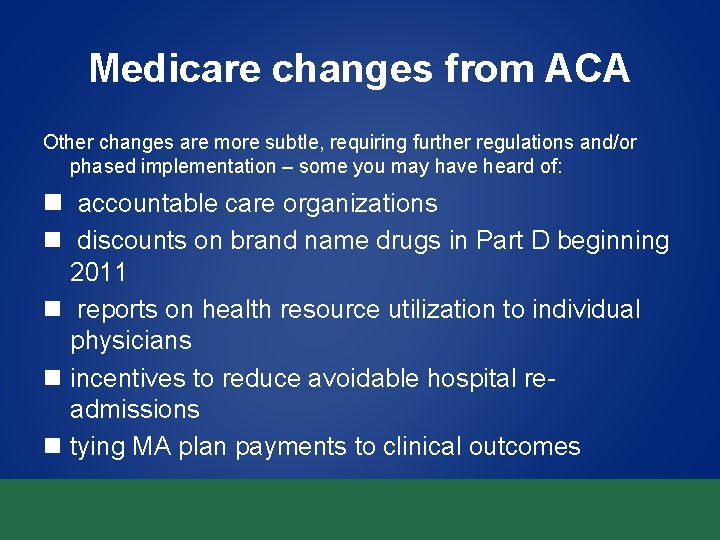 Medicare changes from ACA Other changes are more subtle, requiring further regulations and/or phased