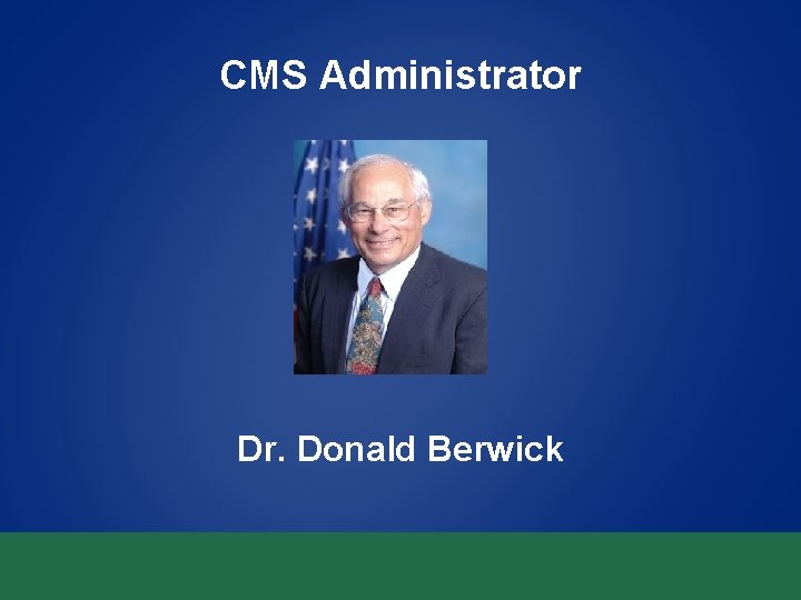 CMS Administrator Dr. Donald Berwick CMS Administrator Dr. Donald Berwick