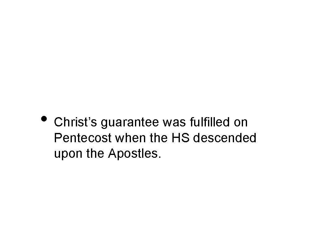  • Christ’s guarantee was fulfilled on Pentecost when the HS descended upon the
