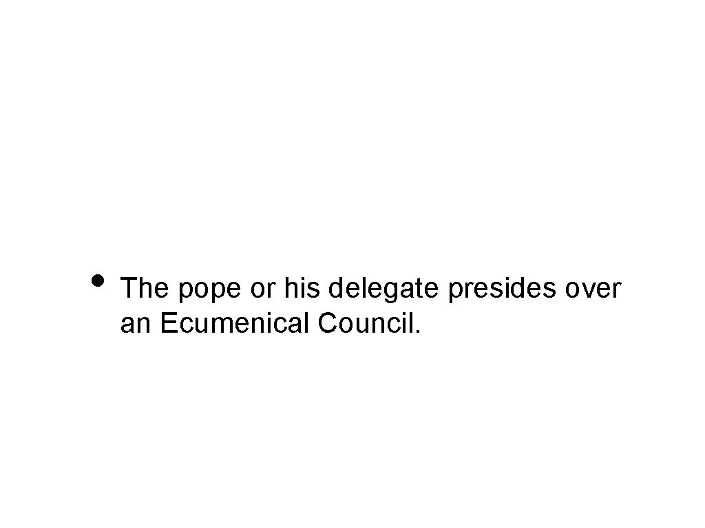  • The pope or his delegate presides over an Ecumenical Council. 