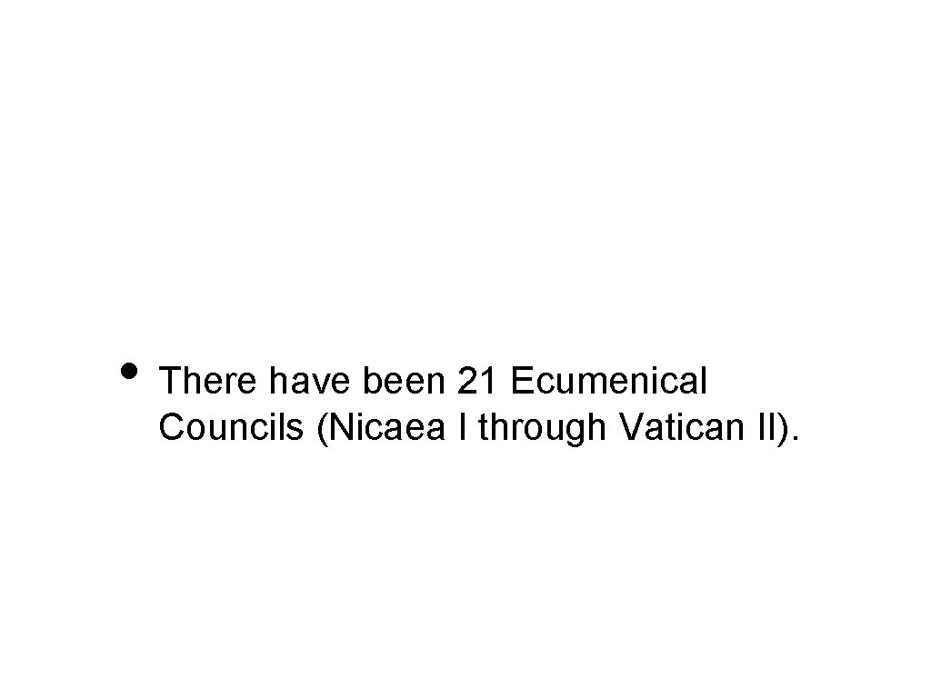  • There have been 21 Ecumenical Councils (Nicaea I through Vatican II). 