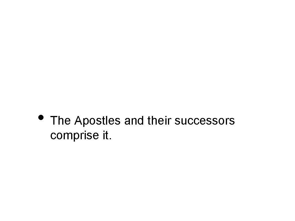  • The Apostles and their successors comprise it. 