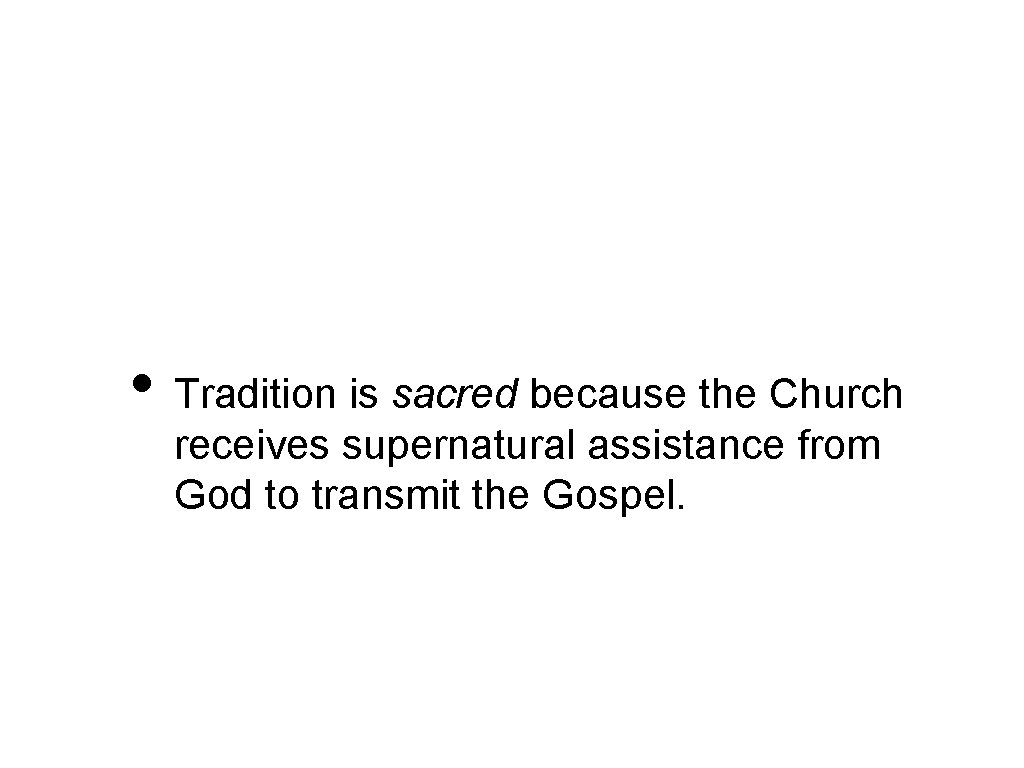  • Tradition is sacred because the Church receives supernatural assistance from God to