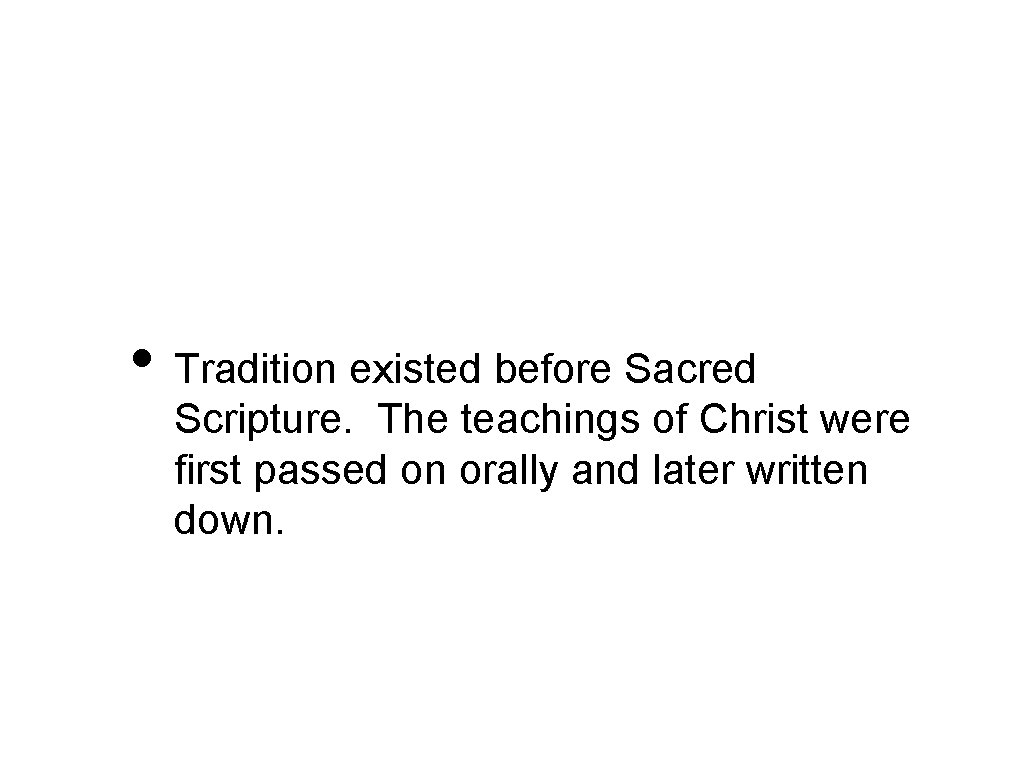  • Tradition existed before Sacred Scripture. The teachings of Christ were first passed