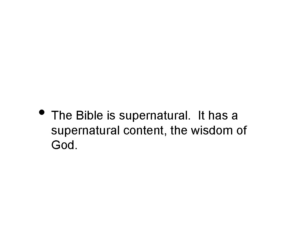  • The Bible is supernatural. It has a supernatural content, the wisdom of
