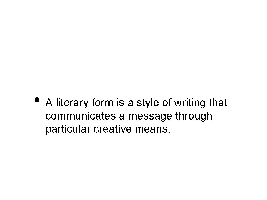  • A literary form is a style of writing that communicates a message