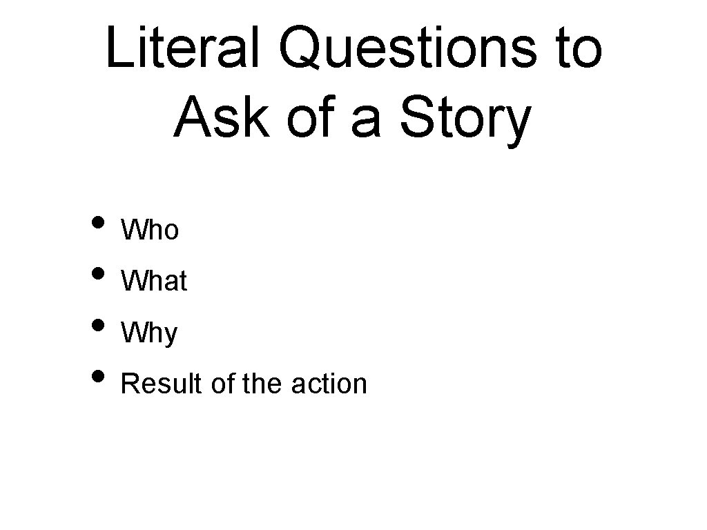 Literal Questions to Ask of a Story • Who • What • Why •