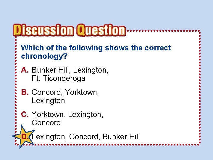 Which of the following shows the correct chronology? A. Bunker Hill, Lexington, Ft. Ticonderoga